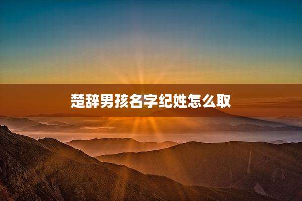楚辞男孩名字纪姓怎么取