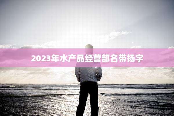 2023年水产品经营部名带扬字