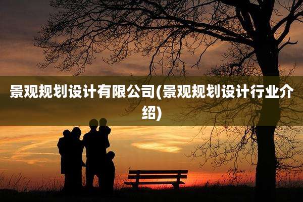 景观规划设计有限公司(景观规划设计行业介绍)
