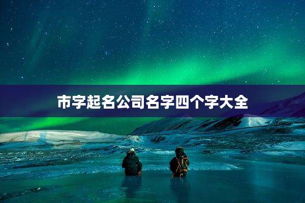 市字起名公司名字四个字大全