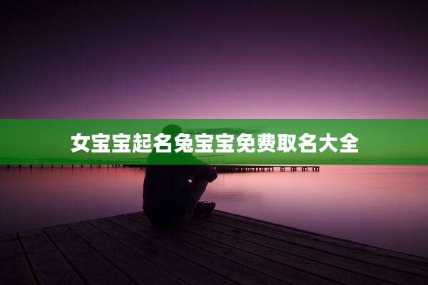 女宝宝起名兔宝宝免费取名大全
