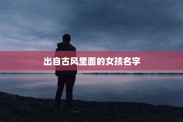 出自古风里面的女孩名字