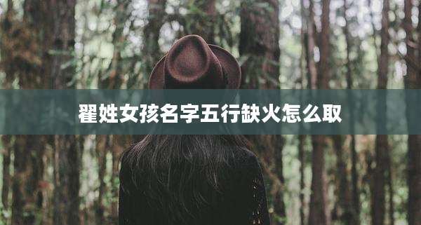 翟姓女孩名字五行缺火怎么取