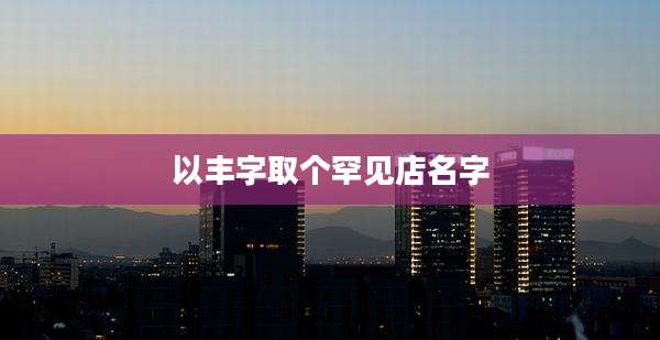 以丰字取个罕见店名字