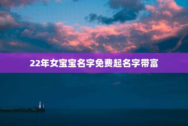 22年女宝宝名字免费起名字带富