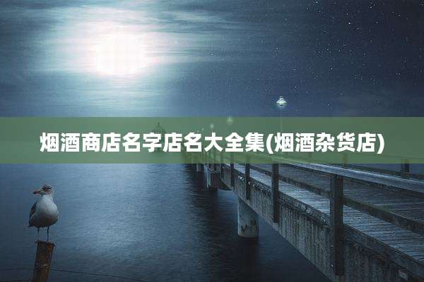 烟酒商店名字店名大全集(烟酒杂货店)