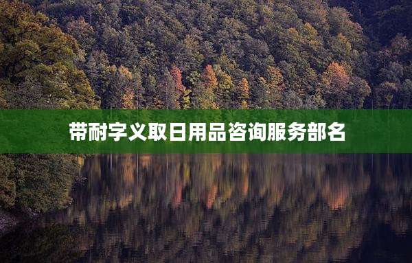 带耐字义取日用品咨询服务部名