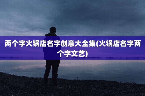 两个字火锅店名字创意大全集(火锅店名字两个字文艺)