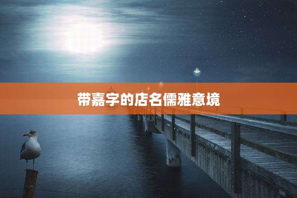 带嘉字的店名儒雅意境
