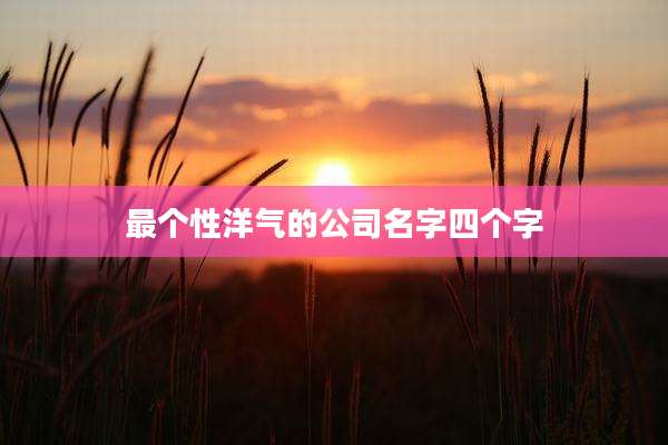 最个性洋气的公司名字四个字