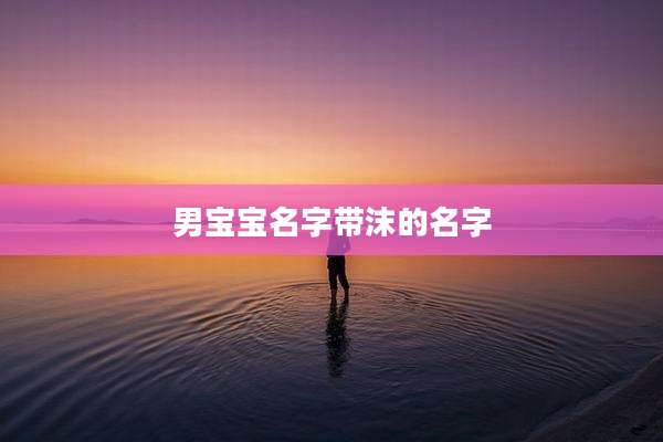 男宝宝名字带沫的名字