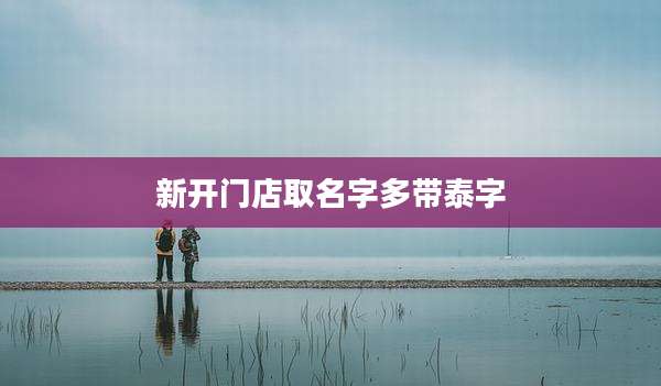 新开门店取名字多带泰字