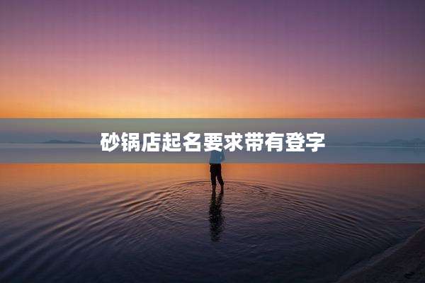 砂锅店起名要求带有登字