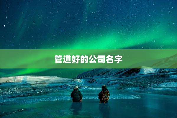 管道好的公司名字