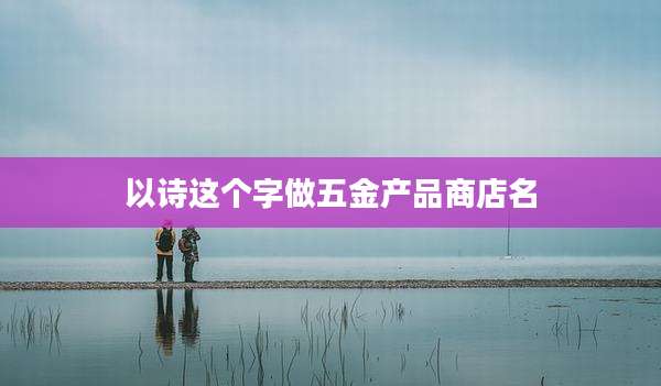 以诗这个字做五金产品商店名