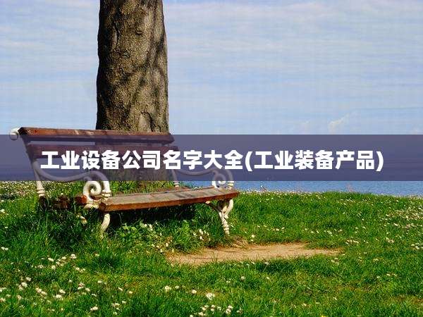 工业设备公司名字大全(工业装备产品)