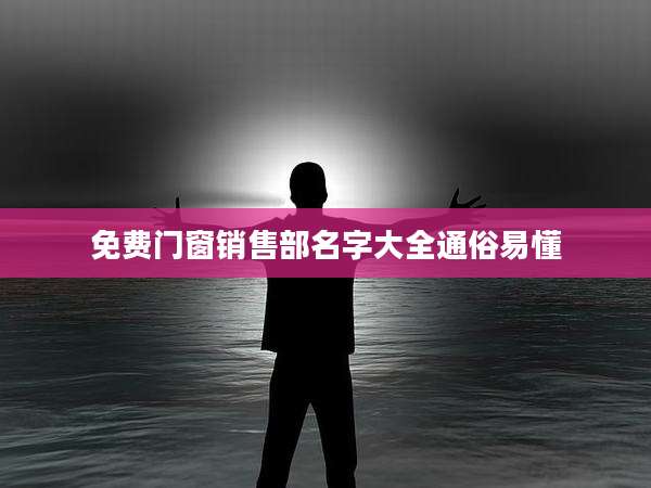 免费门窗销售部名字大全通俗易懂