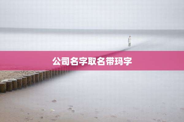 公司名字取名带玛字