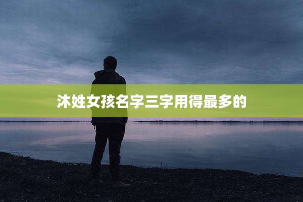 沐姓女孩名字三字用得最多的