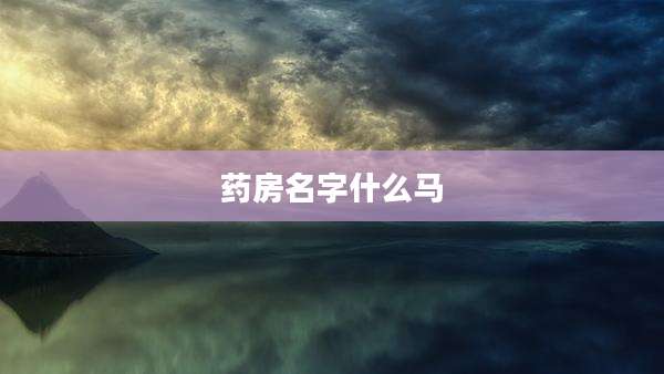 药房名字什么马
