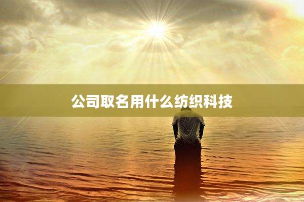 公司取名用什么纺织科技