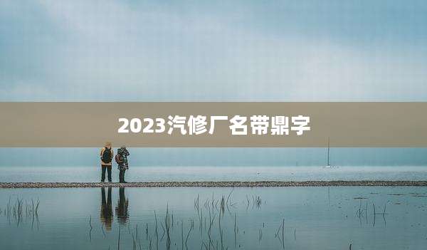 2023汽修厂名带鼎字