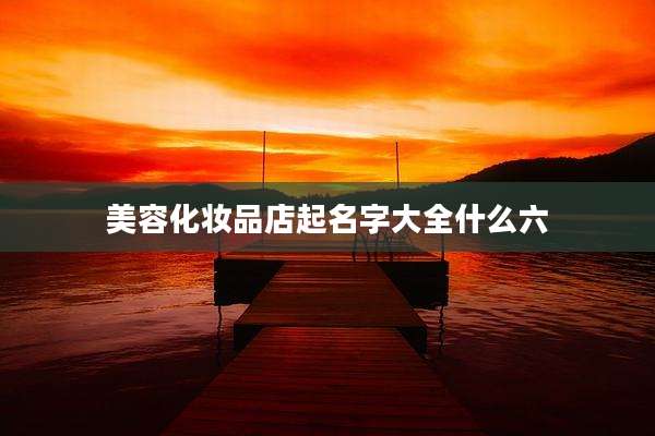 美容化妆品店起名字大全什么六