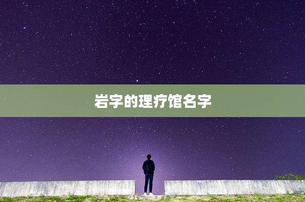 岩字的理疗馆名字
