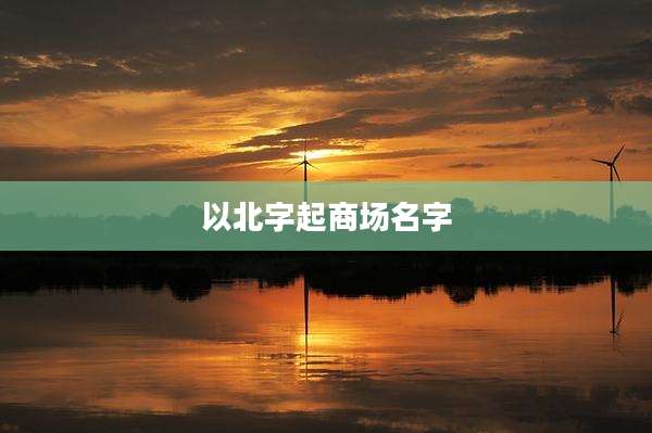 以北字起商场名字