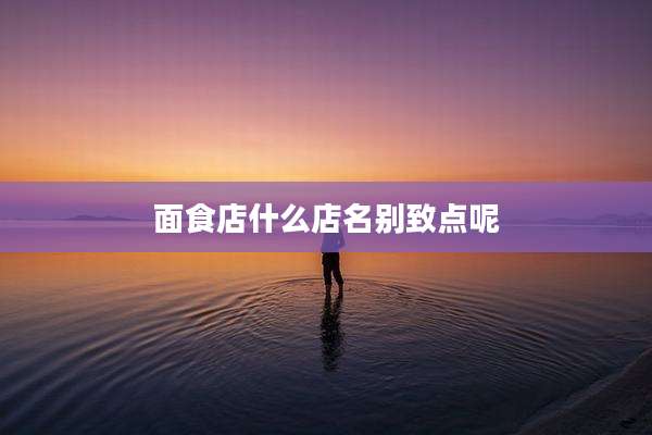 面食店什么店名别致点呢