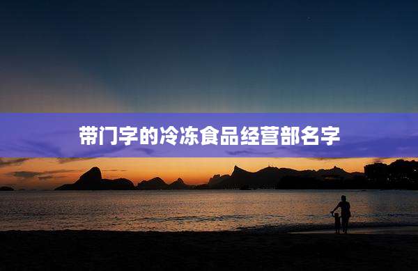 带门字的冷冻食品经营部名字