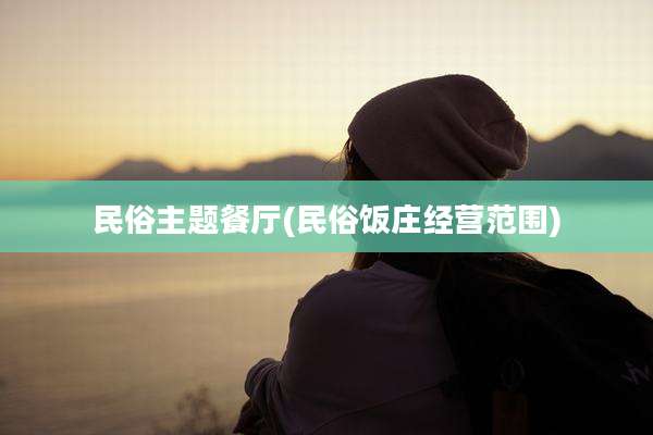 民俗主题餐厅(民俗饭庄经营范围)