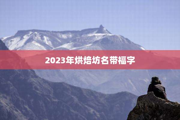 2023年烘焙坊名带福字
