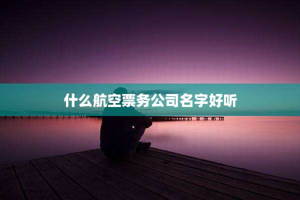 什么航空票务公司名字好听