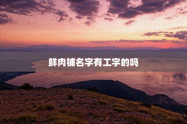 鲜肉铺名字有工字的吗