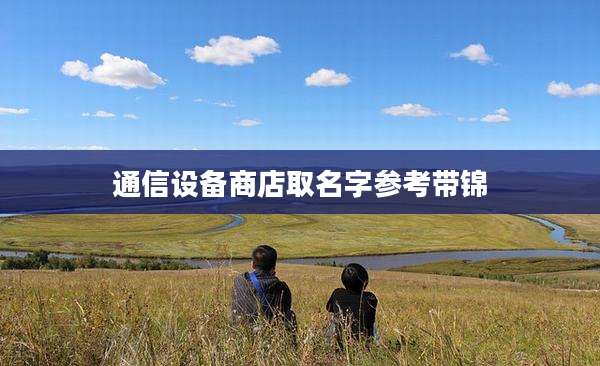 通信设备商店取名字参考带锦