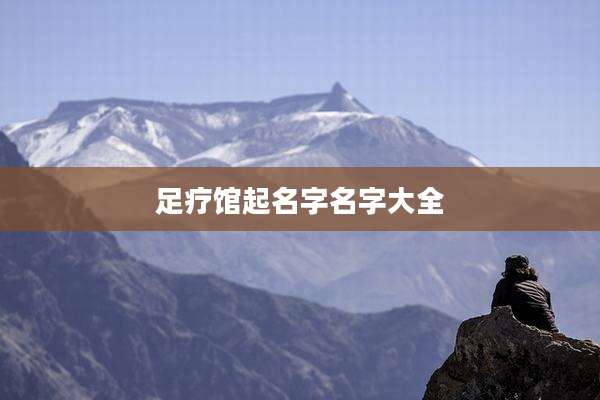 足疗馆起名字名字大全