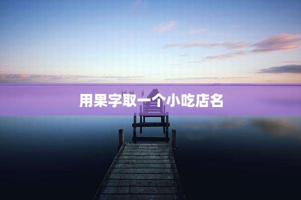 用果字取一个小吃店名