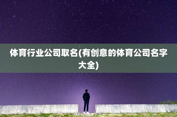 体育行业公司取名(有创意的体育公司名字大全)