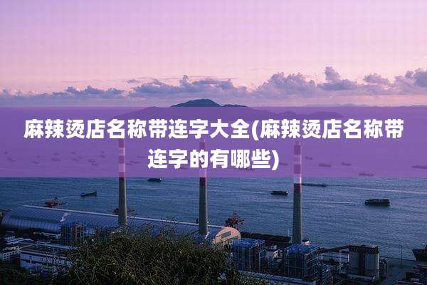 麻辣烫店名称带连字大全(麻辣烫店名称带连字的有哪些)