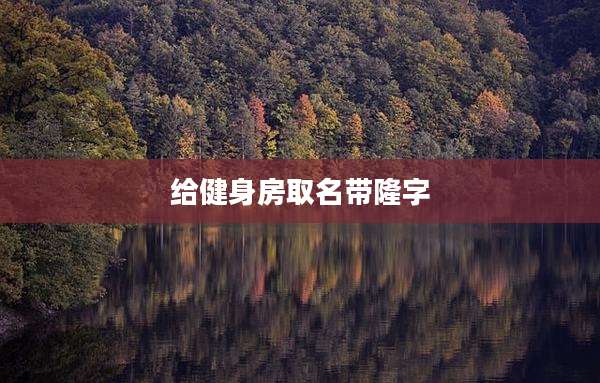 给健身房取名带隆字