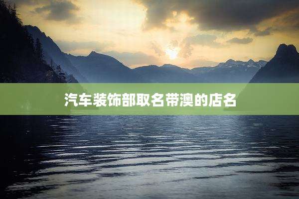 汽车装饰部取名带澳的店名