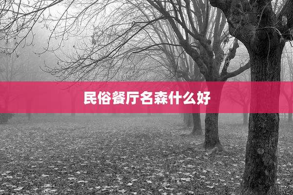 民俗餐厅名森什么好