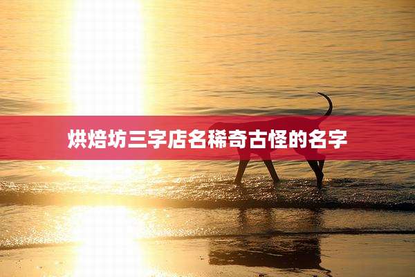 烘焙坊三字店名稀奇古怪的名字