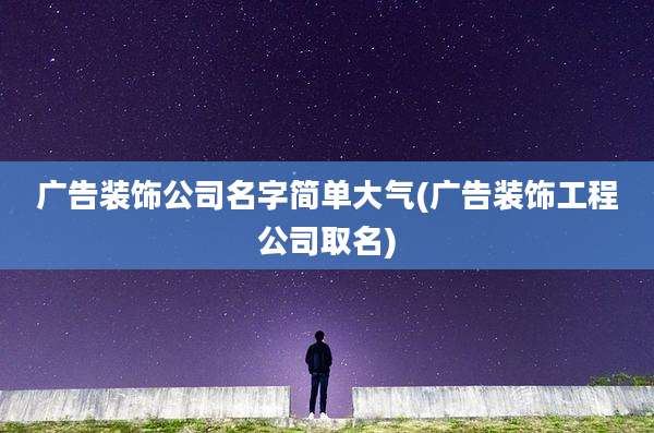 广告装饰公司名字简单大气(广告装饰工程公司取名)