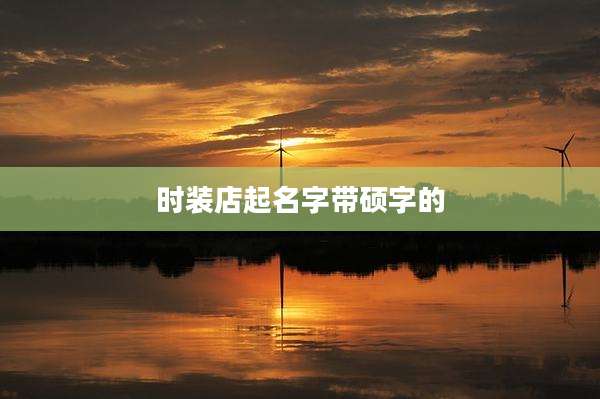 时装店起名字带硕字的