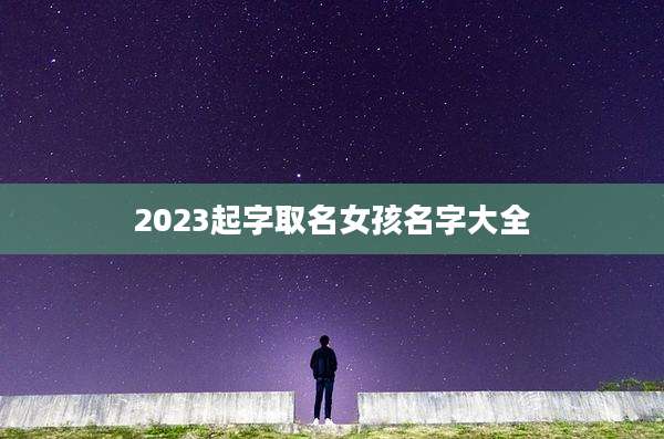2023起字取名女孩名字大全