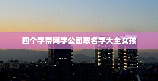 四个字带网字公司取名字大全女孩