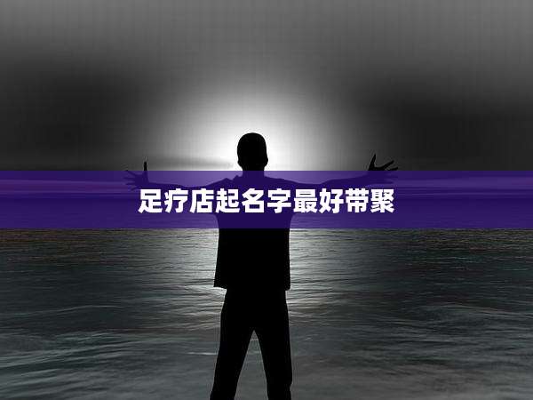 足疗店起名字最好带聚