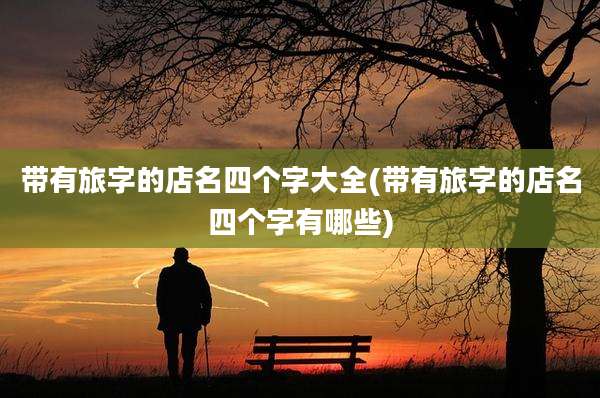 带有旅字的店名四个字大全(带有旅字的店名四个字有哪些)